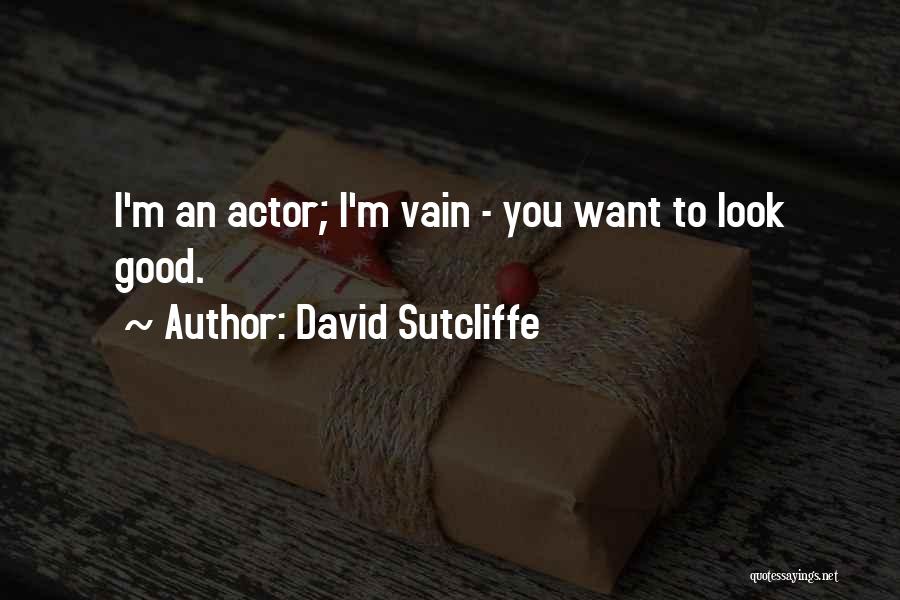 David Sutcliffe Quotes: I'm An Actor; I'm Vain - You Want To Look Good.