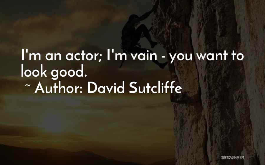 David Sutcliffe Quotes: I'm An Actor; I'm Vain - You Want To Look Good.