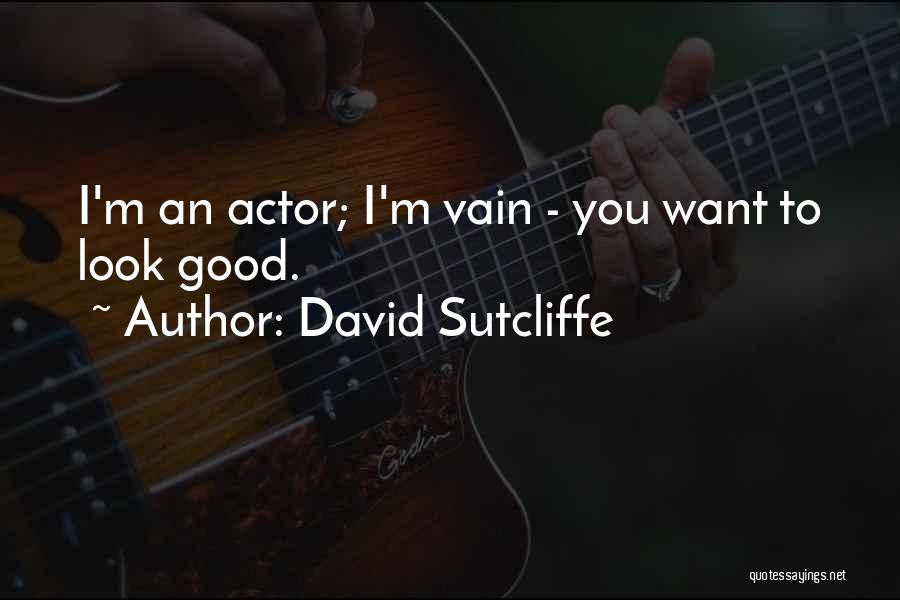 David Sutcliffe Quotes: I'm An Actor; I'm Vain - You Want To Look Good.