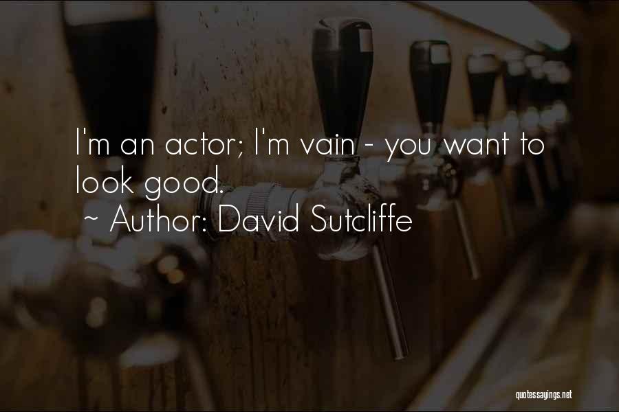 David Sutcliffe Quotes: I'm An Actor; I'm Vain - You Want To Look Good.