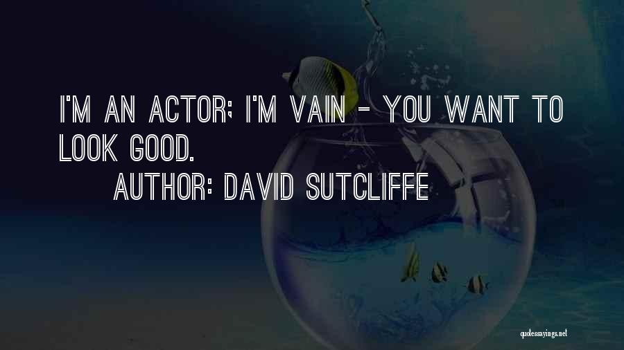 David Sutcliffe Quotes: I'm An Actor; I'm Vain - You Want To Look Good.