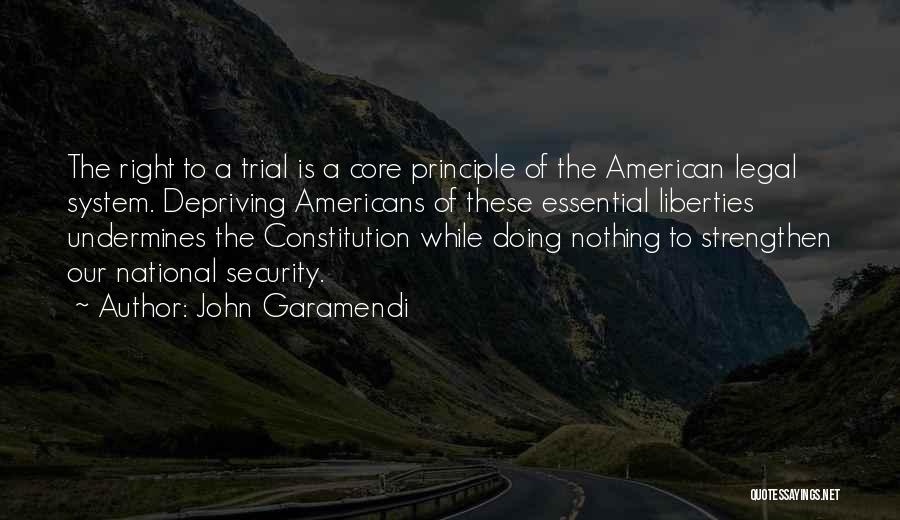 John Garamendi Quotes: The Right To A Trial Is A Core Principle Of The American Legal System. Depriving Americans Of These Essential Liberties