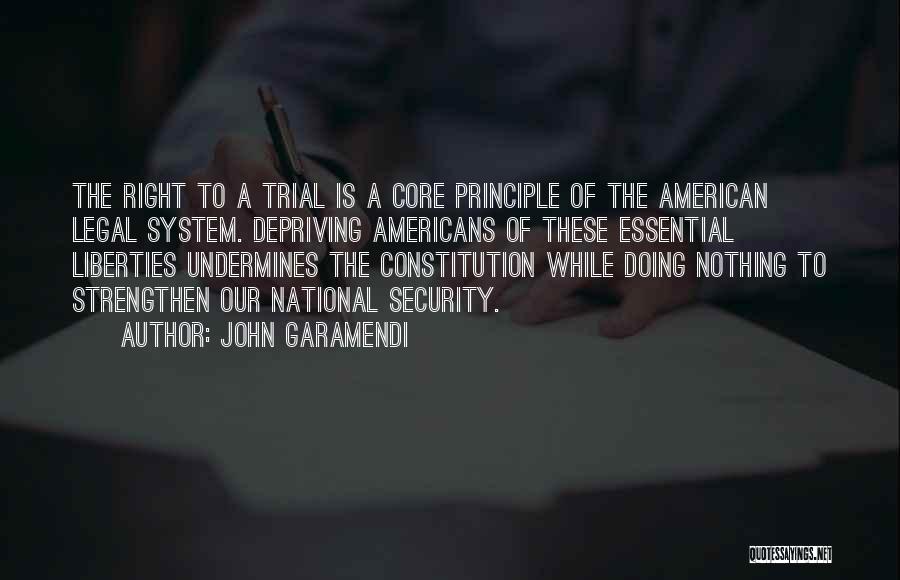 John Garamendi Quotes: The Right To A Trial Is A Core Principle Of The American Legal System. Depriving Americans Of These Essential Liberties