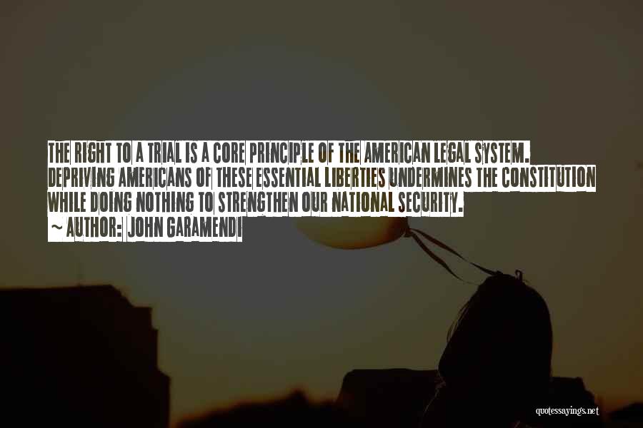 John Garamendi Quotes: The Right To A Trial Is A Core Principle Of The American Legal System. Depriving Americans Of These Essential Liberties