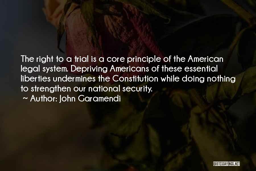 John Garamendi Quotes: The Right To A Trial Is A Core Principle Of The American Legal System. Depriving Americans Of These Essential Liberties