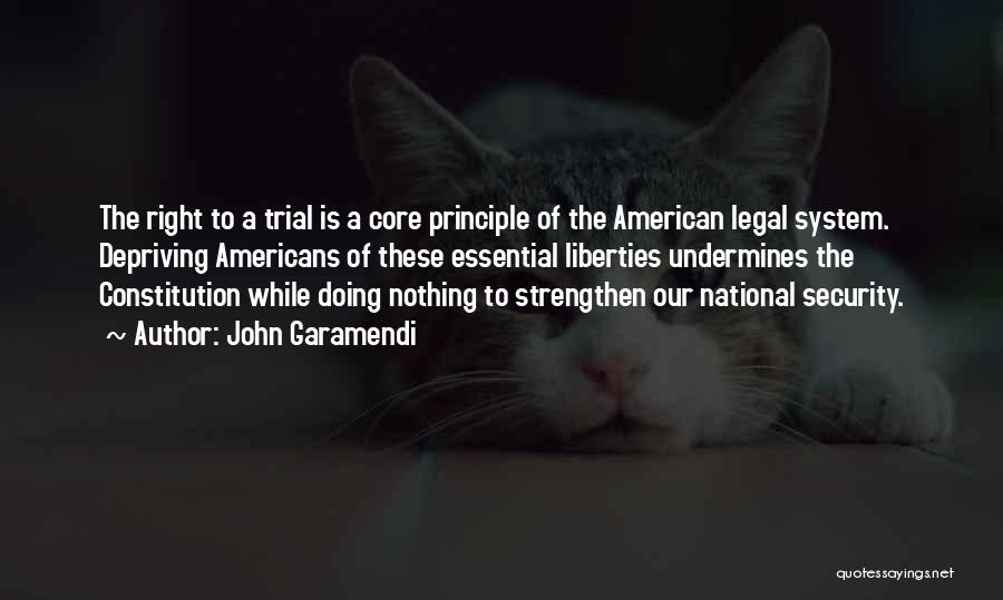 John Garamendi Quotes: The Right To A Trial Is A Core Principle Of The American Legal System. Depriving Americans Of These Essential Liberties