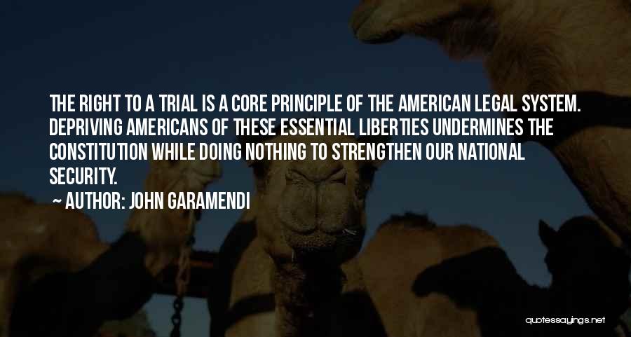 John Garamendi Quotes: The Right To A Trial Is A Core Principle Of The American Legal System. Depriving Americans Of These Essential Liberties