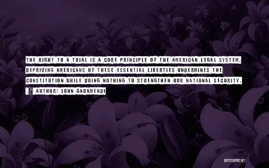 John Garamendi Quotes: The Right To A Trial Is A Core Principle Of The American Legal System. Depriving Americans Of These Essential Liberties