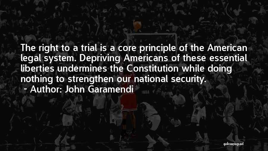 John Garamendi Quotes: The Right To A Trial Is A Core Principle Of The American Legal System. Depriving Americans Of These Essential Liberties