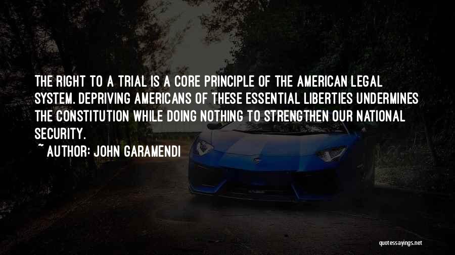 John Garamendi Quotes: The Right To A Trial Is A Core Principle Of The American Legal System. Depriving Americans Of These Essential Liberties