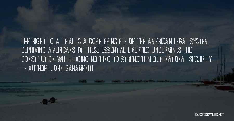 John Garamendi Quotes: The Right To A Trial Is A Core Principle Of The American Legal System. Depriving Americans Of These Essential Liberties