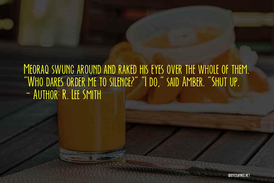 R. Lee Smith Quotes: Meoraq Swung Around And Raked His Eyes Over The Whole Of Them. Who Dares Order Me To Silence? I Do,