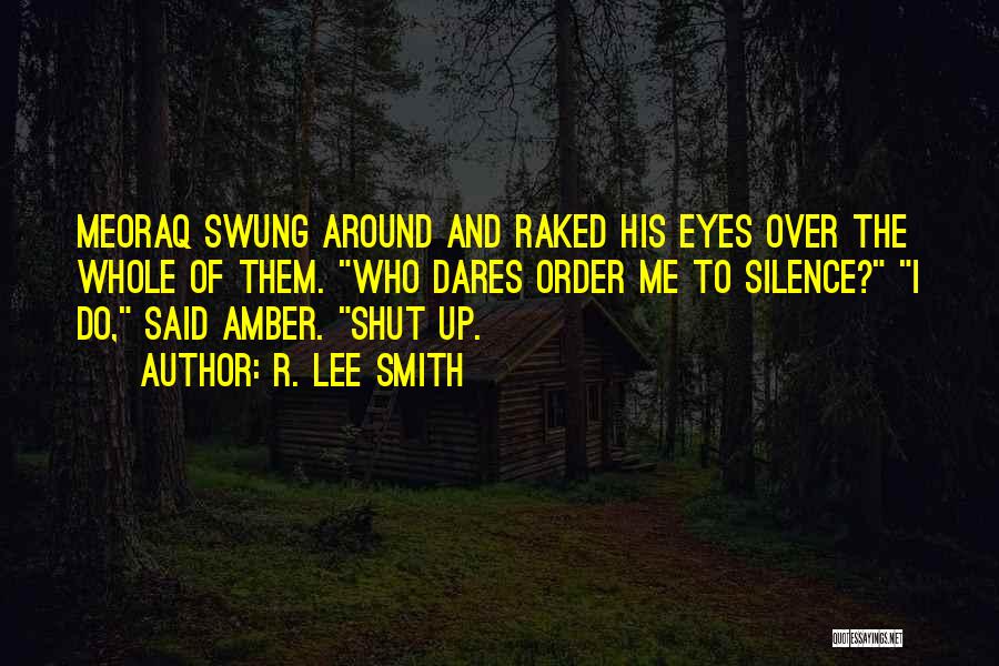 R. Lee Smith Quotes: Meoraq Swung Around And Raked His Eyes Over The Whole Of Them. Who Dares Order Me To Silence? I Do,