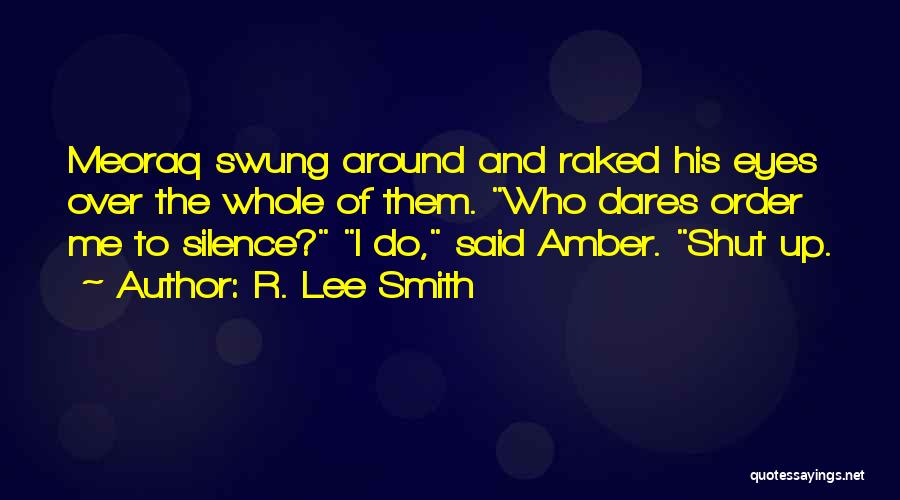 R. Lee Smith Quotes: Meoraq Swung Around And Raked His Eyes Over The Whole Of Them. Who Dares Order Me To Silence? I Do,