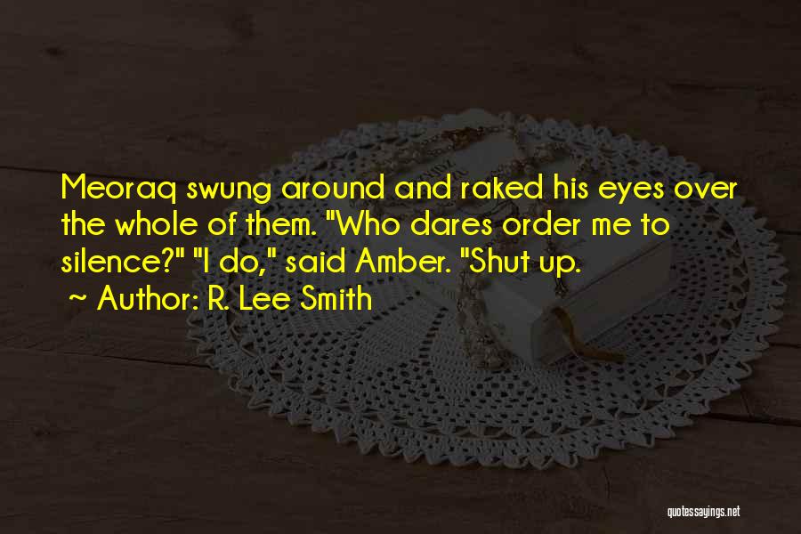 R. Lee Smith Quotes: Meoraq Swung Around And Raked His Eyes Over The Whole Of Them. Who Dares Order Me To Silence? I Do,