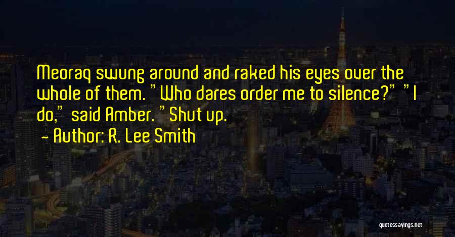R. Lee Smith Quotes: Meoraq Swung Around And Raked His Eyes Over The Whole Of Them. Who Dares Order Me To Silence? I Do,