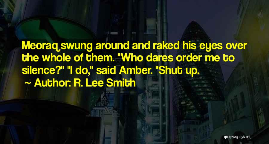 R. Lee Smith Quotes: Meoraq Swung Around And Raked His Eyes Over The Whole Of Them. Who Dares Order Me To Silence? I Do,