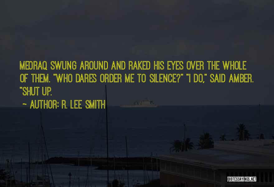 R. Lee Smith Quotes: Meoraq Swung Around And Raked His Eyes Over The Whole Of Them. Who Dares Order Me To Silence? I Do,