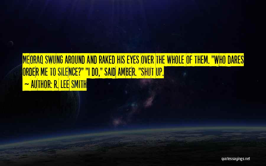 R. Lee Smith Quotes: Meoraq Swung Around And Raked His Eyes Over The Whole Of Them. Who Dares Order Me To Silence? I Do,