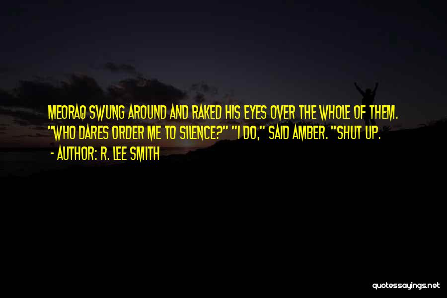 R. Lee Smith Quotes: Meoraq Swung Around And Raked His Eyes Over The Whole Of Them. Who Dares Order Me To Silence? I Do,