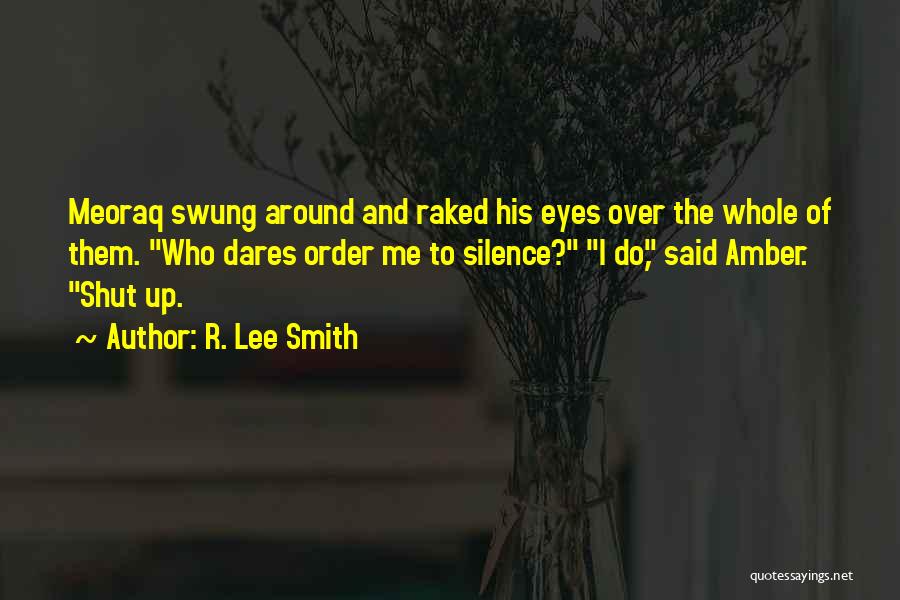 R. Lee Smith Quotes: Meoraq Swung Around And Raked His Eyes Over The Whole Of Them. Who Dares Order Me To Silence? I Do,