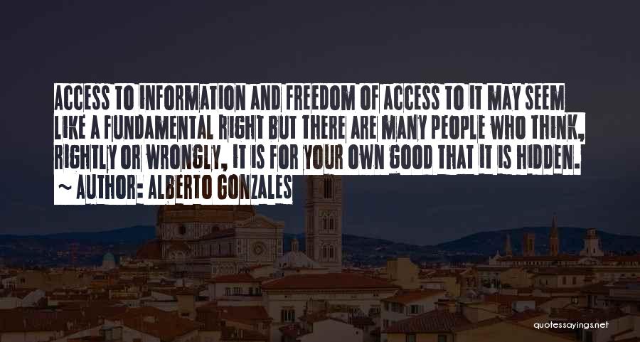 Alberto Gonzales Quotes: Access To Information And Freedom Of Access To It May Seem Like A Fundamental Right But There Are Many People