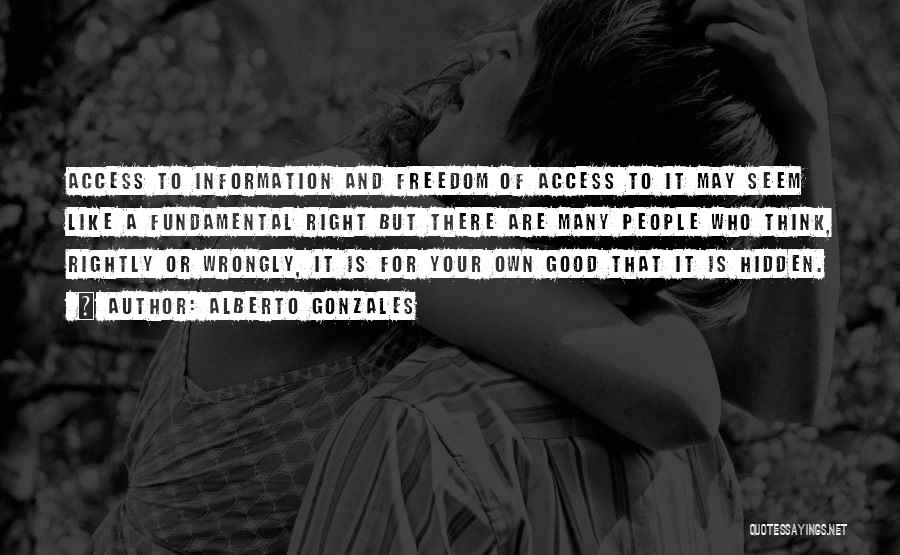 Alberto Gonzales Quotes: Access To Information And Freedom Of Access To It May Seem Like A Fundamental Right But There Are Many People