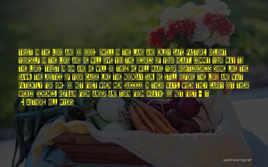 Bill Myers Quotes: Trust In The Lord And Do Good; Dwell In The Land And Enjoy Safe Pasture. Delight Yourself In The Lord