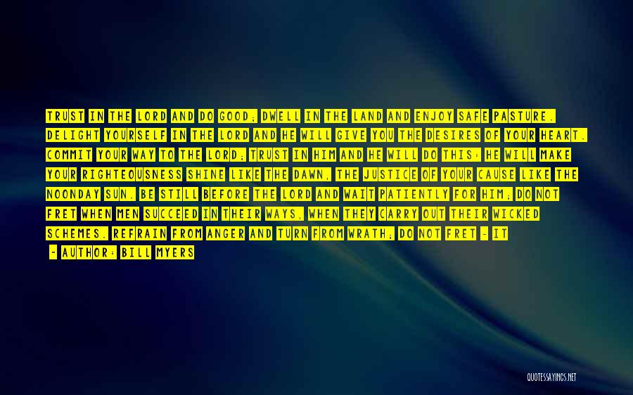 Bill Myers Quotes: Trust In The Lord And Do Good; Dwell In The Land And Enjoy Safe Pasture. Delight Yourself In The Lord