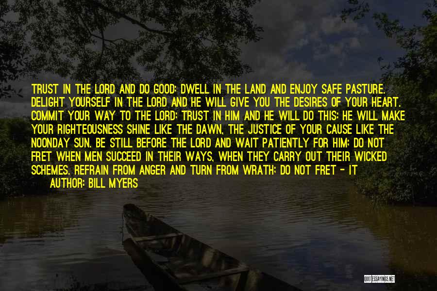 Bill Myers Quotes: Trust In The Lord And Do Good; Dwell In The Land And Enjoy Safe Pasture. Delight Yourself In The Lord