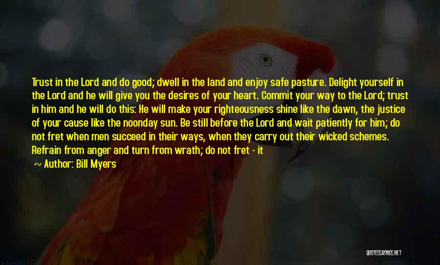 Bill Myers Quotes: Trust In The Lord And Do Good; Dwell In The Land And Enjoy Safe Pasture. Delight Yourself In The Lord