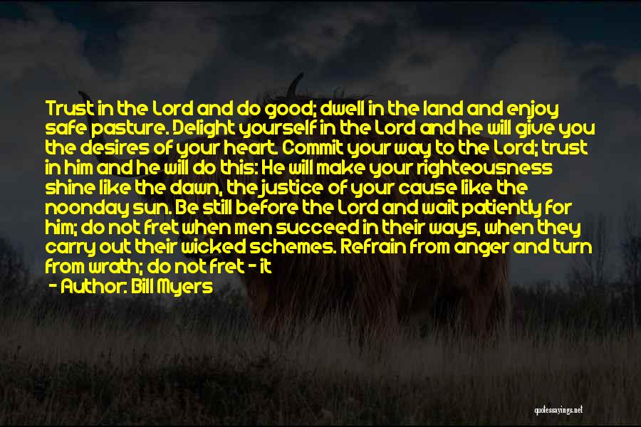 Bill Myers Quotes: Trust In The Lord And Do Good; Dwell In The Land And Enjoy Safe Pasture. Delight Yourself In The Lord