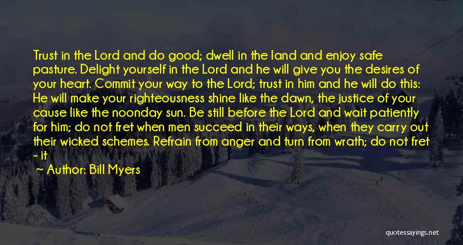 Bill Myers Quotes: Trust In The Lord And Do Good; Dwell In The Land And Enjoy Safe Pasture. Delight Yourself In The Lord