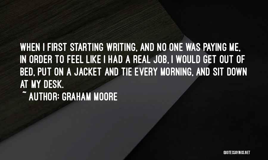 Graham Moore Quotes: When I First Starting Writing, And No One Was Paying Me, In Order To Feel Like I Had A Real