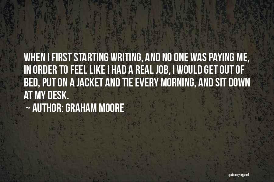 Graham Moore Quotes: When I First Starting Writing, And No One Was Paying Me, In Order To Feel Like I Had A Real