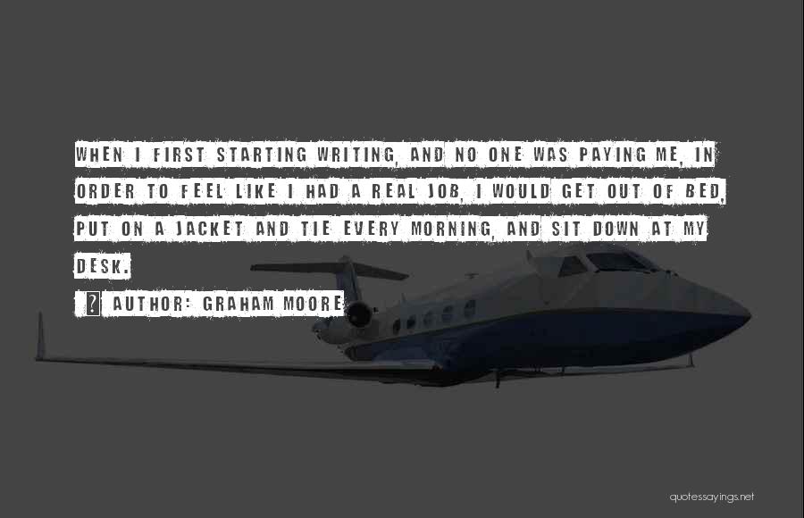 Graham Moore Quotes: When I First Starting Writing, And No One Was Paying Me, In Order To Feel Like I Had A Real