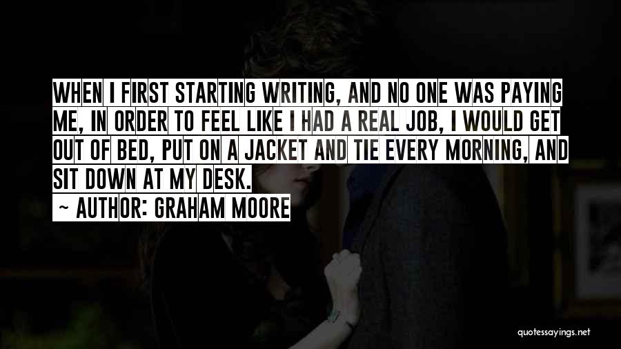 Graham Moore Quotes: When I First Starting Writing, And No One Was Paying Me, In Order To Feel Like I Had A Real