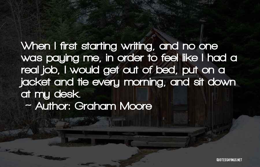 Graham Moore Quotes: When I First Starting Writing, And No One Was Paying Me, In Order To Feel Like I Had A Real