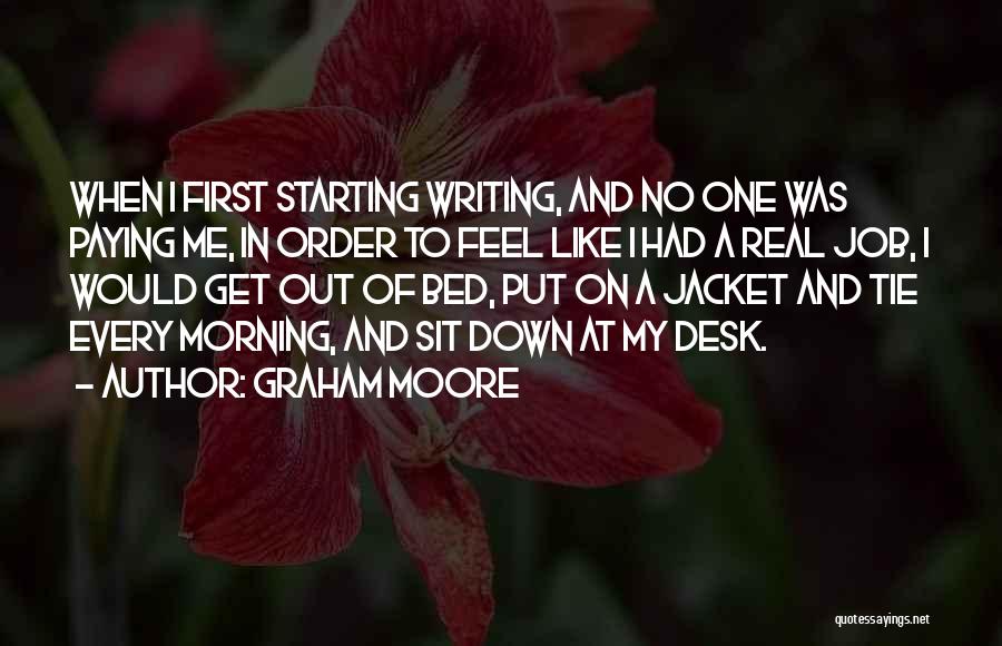 Graham Moore Quotes: When I First Starting Writing, And No One Was Paying Me, In Order To Feel Like I Had A Real