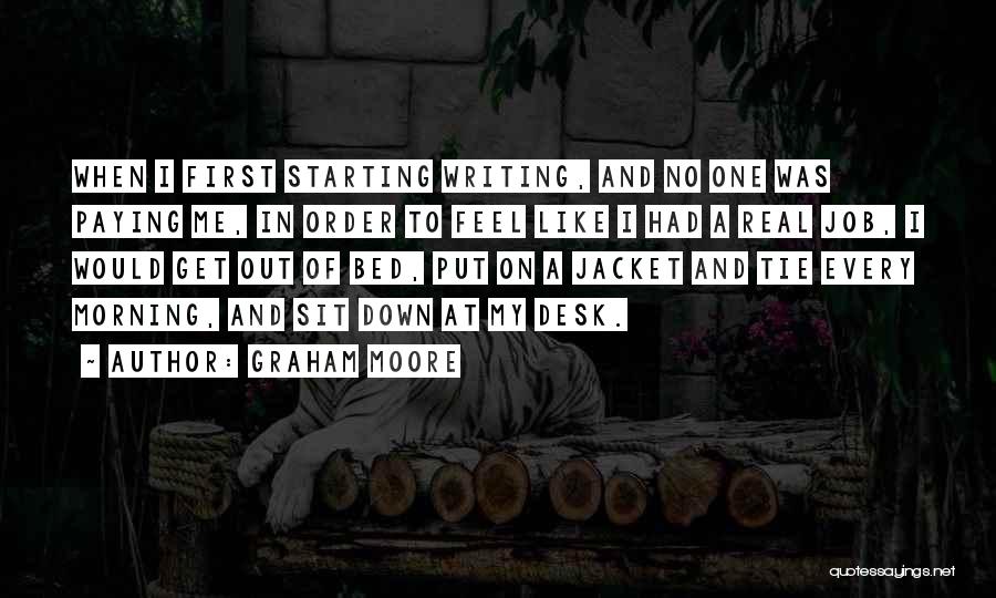 Graham Moore Quotes: When I First Starting Writing, And No One Was Paying Me, In Order To Feel Like I Had A Real