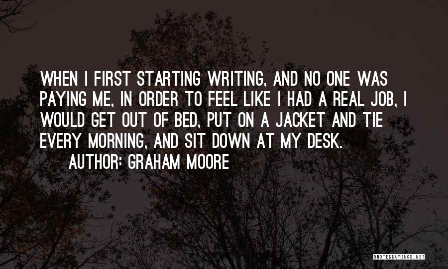 Graham Moore Quotes: When I First Starting Writing, And No One Was Paying Me, In Order To Feel Like I Had A Real