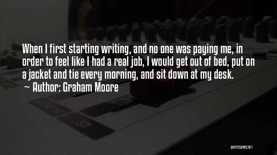 Graham Moore Quotes: When I First Starting Writing, And No One Was Paying Me, In Order To Feel Like I Had A Real