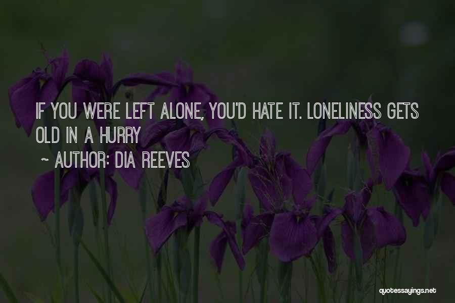 Dia Reeves Quotes: If You Were Left Alone, You'd Hate It. Loneliness Gets Old In A Hurry