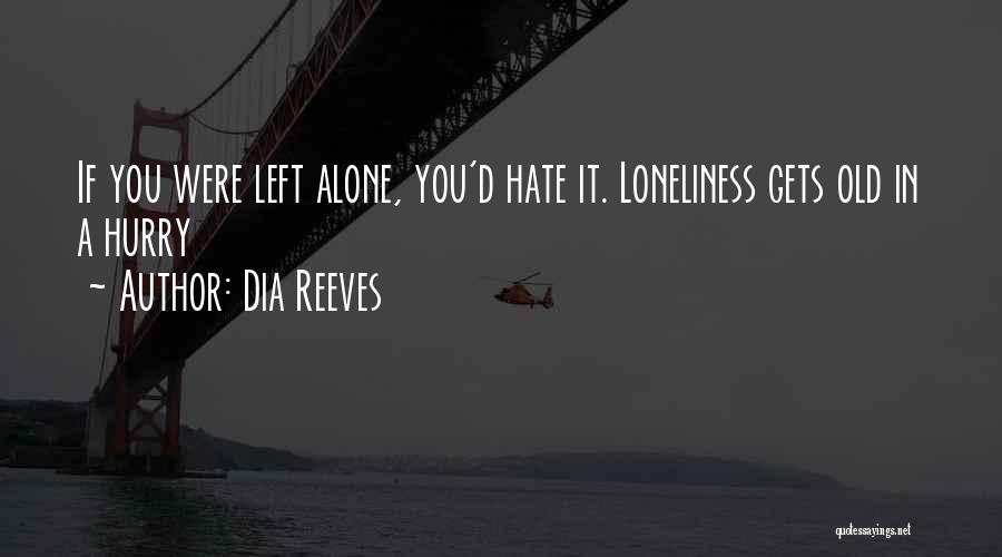 Dia Reeves Quotes: If You Were Left Alone, You'd Hate It. Loneliness Gets Old In A Hurry