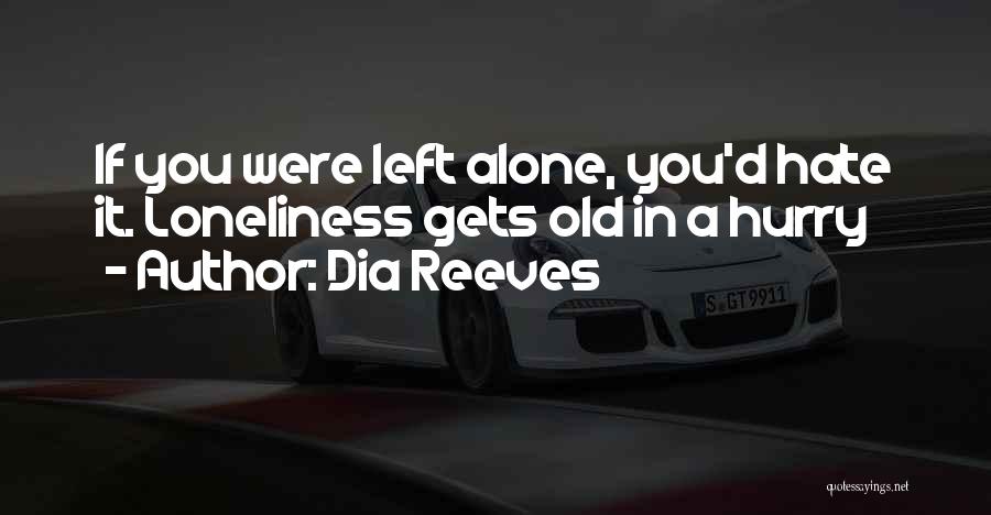 Dia Reeves Quotes: If You Were Left Alone, You'd Hate It. Loneliness Gets Old In A Hurry