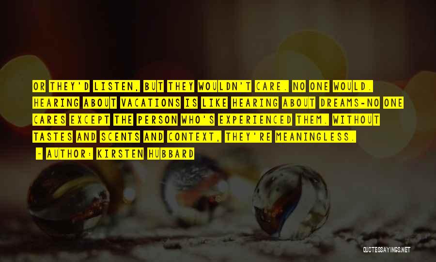 Kirsten Hubbard Quotes: Or They'd Listen, But They Wouldn't Care. No One Would. Hearing About Vacations Is Like Hearing About Dreams-no One Cares