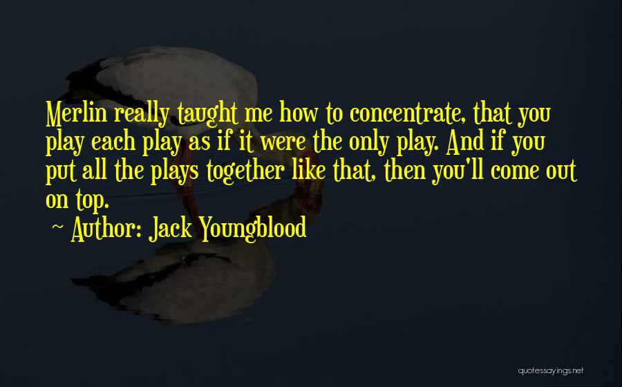 Jack Youngblood Quotes: Merlin Really Taught Me How To Concentrate, That You Play Each Play As If It Were The Only Play. And