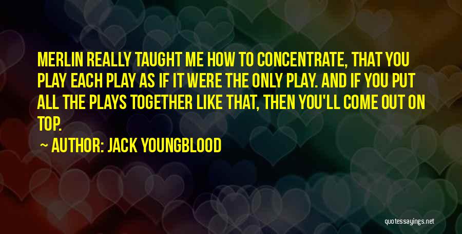 Jack Youngblood Quotes: Merlin Really Taught Me How To Concentrate, That You Play Each Play As If It Were The Only Play. And