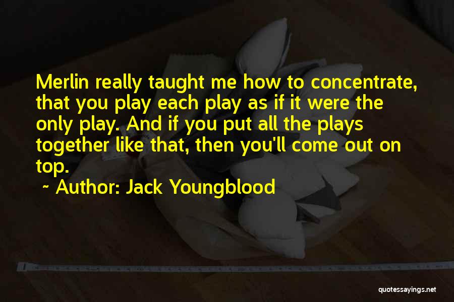 Jack Youngblood Quotes: Merlin Really Taught Me How To Concentrate, That You Play Each Play As If It Were The Only Play. And