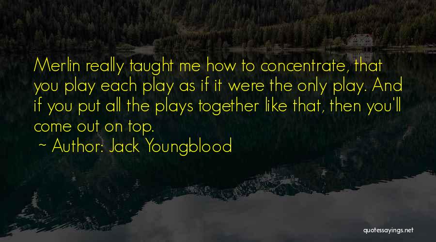 Jack Youngblood Quotes: Merlin Really Taught Me How To Concentrate, That You Play Each Play As If It Were The Only Play. And